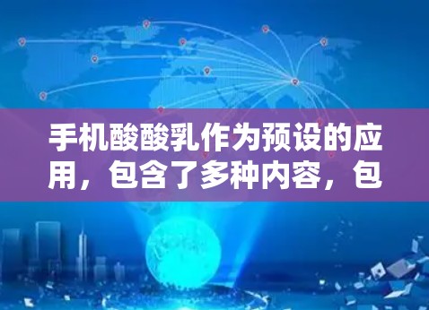 手机酸酸乳作为预设的应用，包含了多种内容，包括互联网资源。用户下载后可以访问这些资源进行娱乐或学习，但并不包含额外的营养成分。因此，酸酸乳科学上网指的是通过预设应用获取互联网资源，用于娱乐或学习