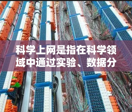 科学上网是指在科学领域中通过实验、数据分析和数据共享等方式进行研究和讨论的过程。它需要科学背景、技术工具和团队合作的支持，并伴随着数据保密和隐私保护的问题。科学上网可能包括以下步骤