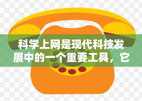 科学上网是现代科技发展中的一个重要工具，它不仅在学习、研究和工作方面提供了便利，还为个人的理性思考和批判性思维提供了平台。以下是一些科学上网的重要性及其背后的原因