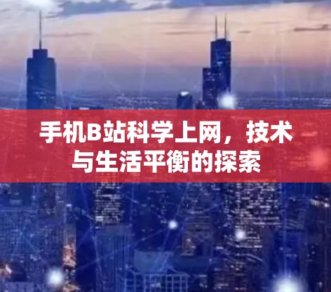 手机B站科学上网，技术与生活平衡的探索