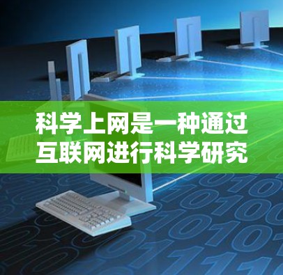 科学上网是一种通过互联网进行科学研究和学习的工具和平台，涵盖了多种功能和服务。以下是关于科学上网的详细总结