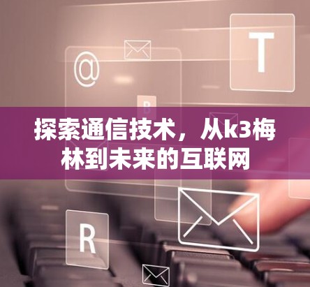 探索通信技术，从k3梅林到未来的互联网
