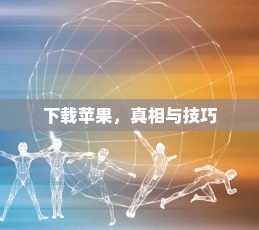 下载苹果，真相与技巧