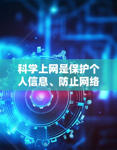 科学上网是保护个人信息、防止网络诈骗和网络追踪的重要方法。以下是科学上网的步骤和建议