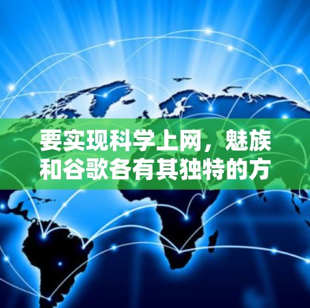 要实现科学上网，魅族和谷歌各有其独特的方法和功能，适合不同使用场景。以下是对两者科学上网的详细分析
