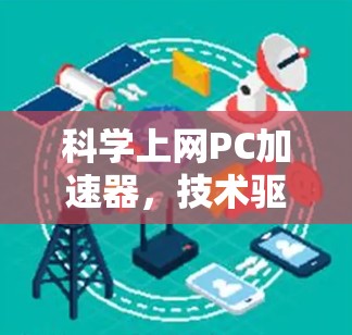 科学上网PC加速器，技术驱动的高效上网解决方案