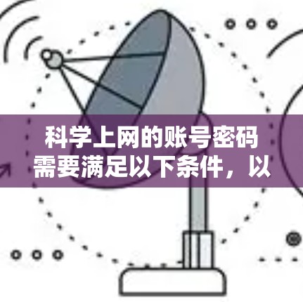 科学上网的账号密码需要满足以下条件，以确保其安全性