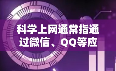 科学上网通常指通过微信、QQ等应用实现的互联网服务，要求用户通过多因素认证或加密访问。以下是具体的步骤