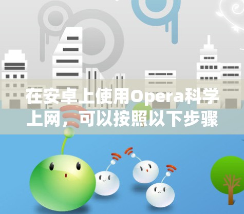 在安卓上使用Opera科学上网，可以按照以下步骤进行