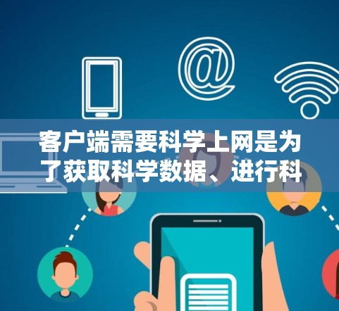 客户端需要科学上网是为了获取科学数据、进行科学计算、查看科学资料以及使用科学工具。以下是具体的解决方案