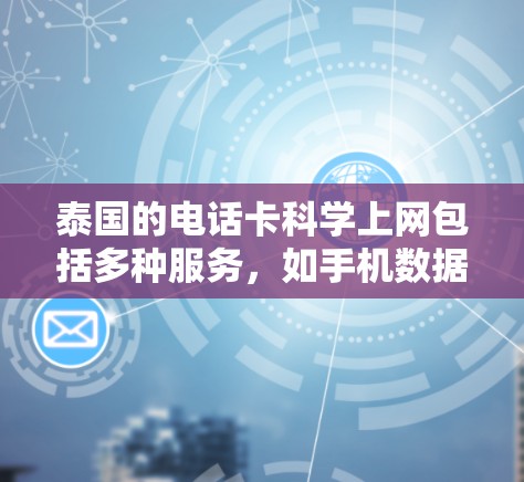 泰国的电话卡科学上网包括多种服务，如手机数据服务（MMS、GPRS）和专门的电话卡科学上网。以下是具体的了解和建议