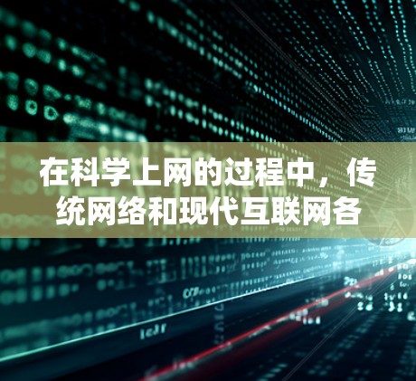 在科学上网的过程中，传统网络和现代互联网各有优缺点
