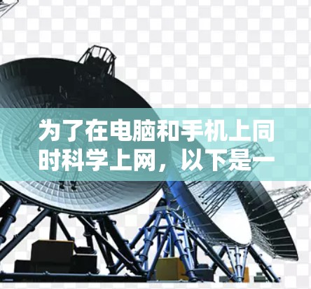 为了在电脑和手机上同时科学上网，以下是一些步骤和注意事项