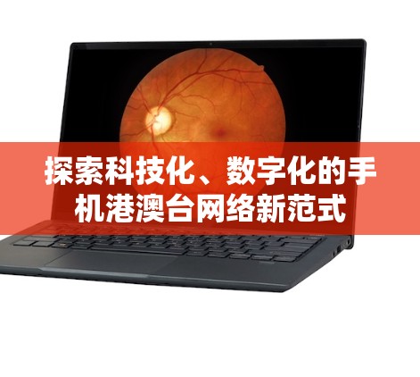 探索科技化、数字化的手机港澳台网络新范式