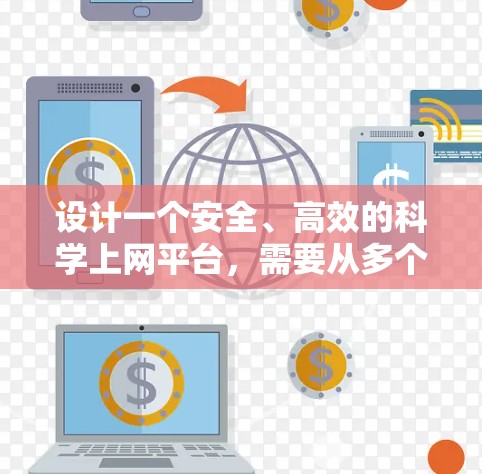 设计一个安全、高效的科学上网平台，需要从多个方面入手。以下是一个详细的解决方案框架