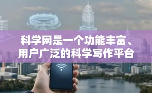 科学网是一个功能丰富、用户广泛的科学写作平台，旨在帮助用户高效地进行科学写作。以下是针对科学网用户可能遇到的坑的详细分析和解决方案