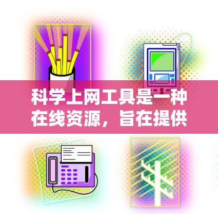 科学上网工具是一种在线资源，旨在提供科学计算、数据分析和学术研究的工具。它们通常通过互联网提供丰富的数据、软件和平台，帮助用户获取知识、进行研究和解决问题。以下是对科学上网工具的详细总结