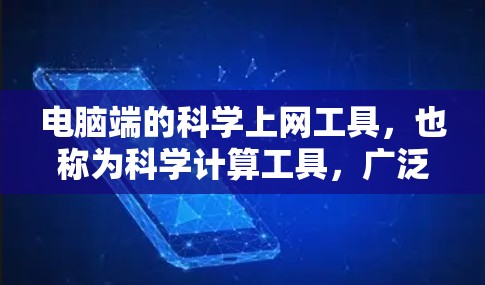 电脑端的科学上网工具，也称为科学计算工具，广泛应用于科学、工程、数学等领域。以下是一些常见的科学计算工具及其功能，供参考