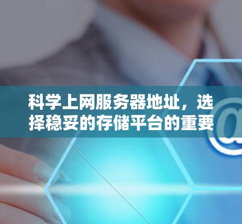 科学上网服务器地址，选择稳妥的存储平台的重要性