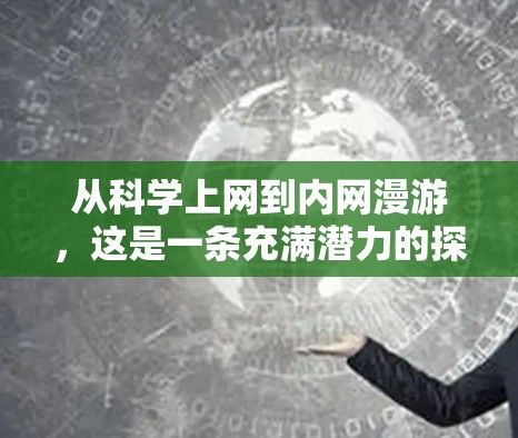 从科学上网到内网漫游，这是一条充满潜力的探索之路，它不仅涵盖了科技与娱乐的结合，还体现了人类对知识和兴趣的无限追求。以下是一些从科学上网到内网漫游的可能路径和思考