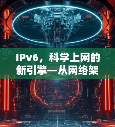 IPv6，科学上网的新引擎—从网络架构到技术创新的新时代