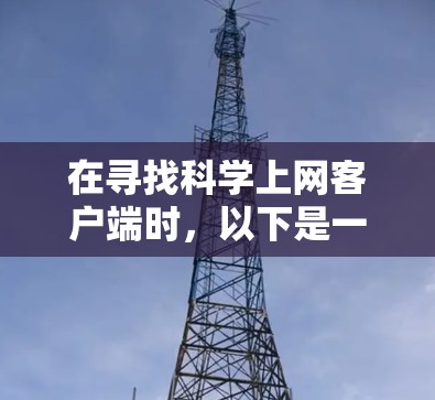 在寻找科学上网客户端时，以下是一些推荐，涵盖不同的功能需求和用户群体