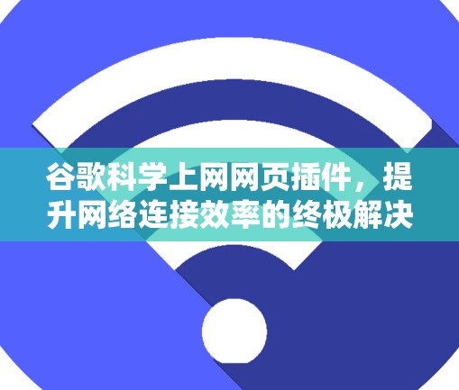 谷歌科学上网网页插件，提升网络连接效率的终极解决方案
