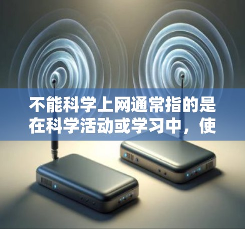 不能科学上网通常指的是在科学活动或学习中，使用电脑进行科学活动时可能遇到的一些限制或限制条件。以下是一些可能的解释