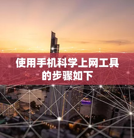 使用手机科学上网工具的步骤如下 使用手机科学上网工具的步骤如下