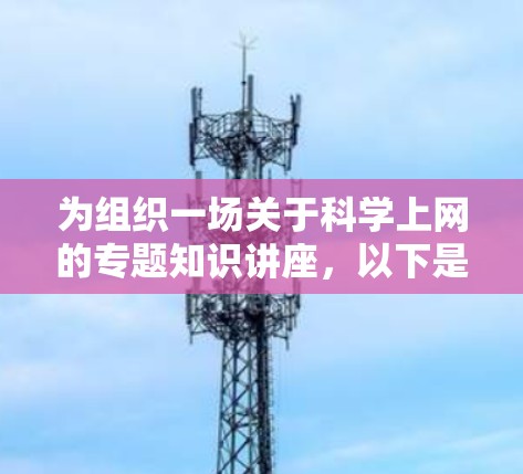 为组织一场关于科学上网的专题知识讲座，以下是一个结构清晰且内容丰富的讲座策划方案