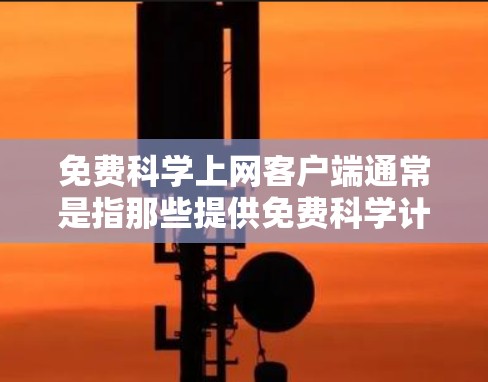 免费科学上网客户端通常是指那些提供免费科学计算、编程或数据分析服务的在线应用或工具。以下是一些常见的免费科学计算客户端