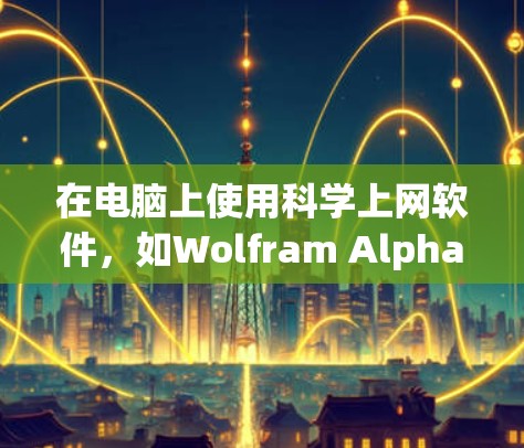在电脑上使用科学上网软件,如Wolfram Alpha、Origin和Mathematica,可以为你的工作和学习带来显著的便利。以下是对这些软件的详细介绍和步骤指南,帮助你更好地利用它们 在电脑上使用科学上网软件,如Wolfram Alpha、Origin和Mathematica,可以为你的工作和学习带来显著的便利。以下是对这些软件的详细介绍和步骤指南,帮助你更好地利用它们