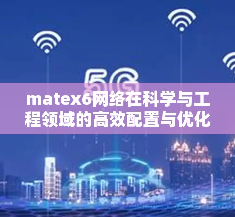 matex6网络在科学与工程领域的高效配置与优化 matex6网络在科学与工程领域的高效配置与优化