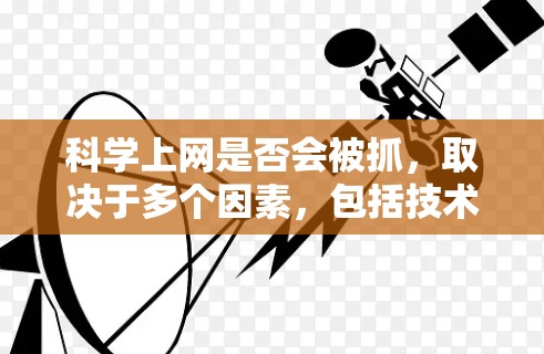 科学上网是否会被抓，取决于多个因素，包括技术手段、数据安全、法律责任以及网络管理政策。以下是一些关键点的总结