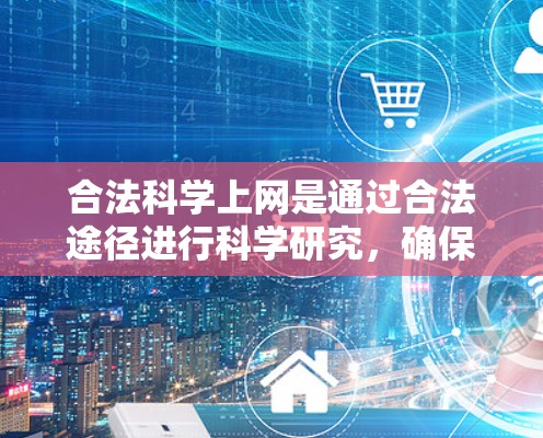 合法科学上网是通过合法途径进行科学研究，确保数据安全和权益保护。以下是一些有效的方法