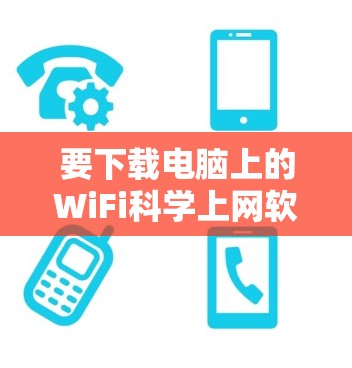 要下载电脑上的WiFi科学上网软件，可以按照以下步骤操作