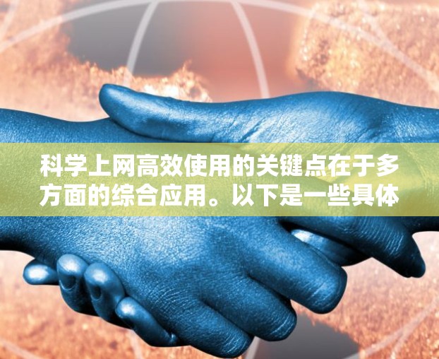 科学上网高效使用的关键点在于多方面的综合应用。以下是一些具体的步骤和方法，帮助你更好地利用科学上网资源