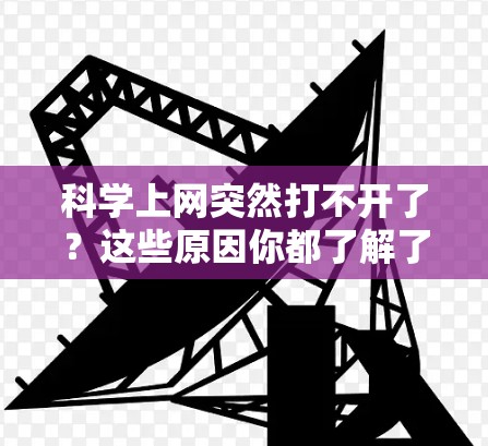 科学上网突然打不开了？这些原因你都了解了吗？