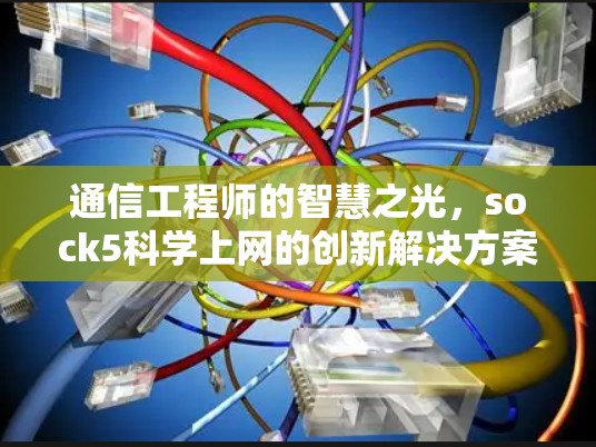 通信工程师的智慧之光，sock5科学上网的创新解决方案