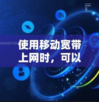 使用移动宽带上网时，可以遵循以下步骤，以确保科学上网体验