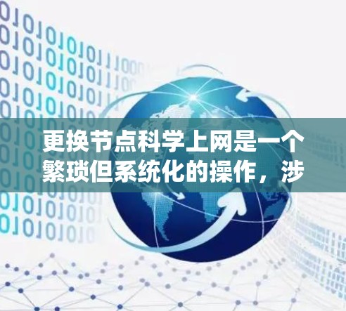 更换节点科学上网是一个繁琐但系统化的操作，涉及多个步骤和注意事项。以下是详细的步骤指南