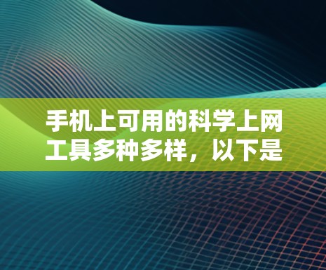 手机上可用的科学上网工具多种多样，以下是几种常见的工具及其特点