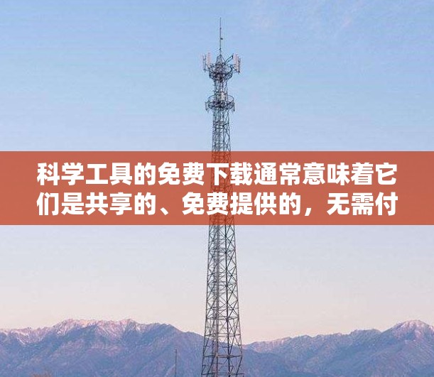科学工具的免费下载通常意味着它们是共享的、免费提供的，无需付费即可使用。以下是一些可能的情况和建议