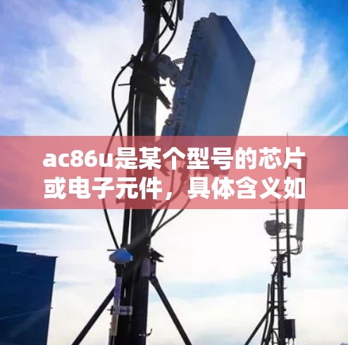 ac86u是某个型号的芯片或电子元件，具体含义如下