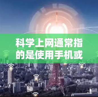 科学上网通常指的是使用手机或智能终端设备进行复杂的计算、公式输入等任务。以下是一些适合科学上网的手机型号和选择建议