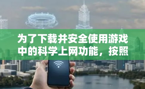 为了下载并安全使用游戏中的科学上网功能，按照以下步骤操作