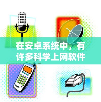 在安卓系统中，有许多科学上网软件可供选择，满足不同用户的需求。以下是一些推荐的科学上网应用，它们功能强大、界面友好，适合科学计算和作业管理