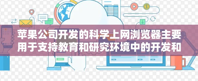 苹果公司开发的科学上网浏览器主要用于支持教育和研究环境中的开发和测试任务。以下是苹果苹果开发工具的主要特点和推荐使用场景