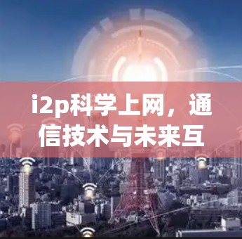i2p科学上网，通信技术与未来互联网的创新