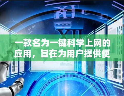一款名为一键科学上网的应用，旨在为用户提供便捷的网络访问体验。以下是一些可能的功能和目标